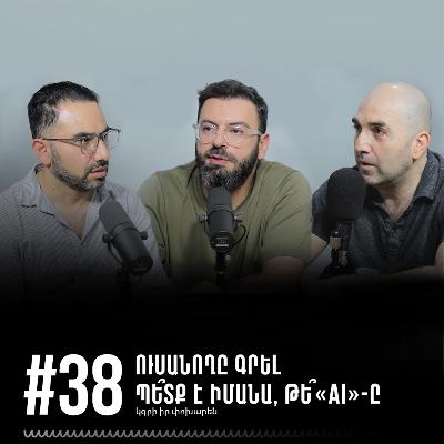 #38 Ուսանողը գրել պե՞տք է իմանա, թե՞ «AI»-ը կգրի իր փոխարեն