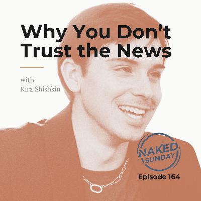 Episode 164 - Why You Don't Trust the News with Kira Shishkin Episode 164 - Why You Don't Trust the News with Kira Shishkin