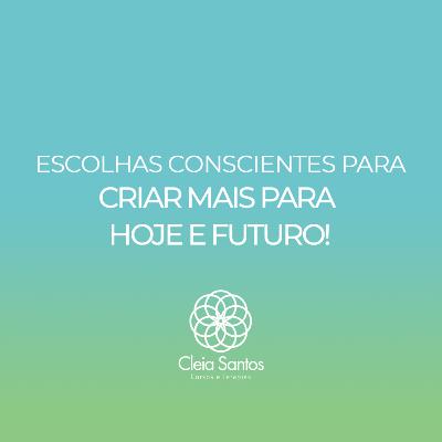 ESCOLHAS CONSCIENTES PARA CRIAR MAIS PARA HOJE E FUTURO!