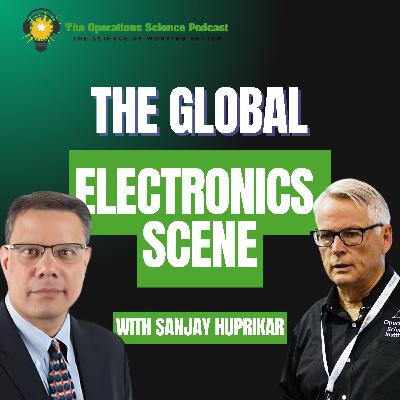 The Global Electronics Scene | Sanjay Huprikar | The Operations Science Podcast | Ep 108 The Global Electronics Scene | Sanjay Huprikar | The Operations Science Podcast | Ep 108
