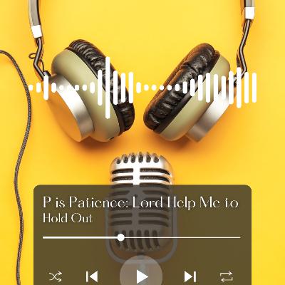 P is for Patience: Lord Help Me to Hold Out P is for Patience: Lord Help Me to Hold Out