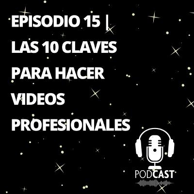 Episodio 15| Las 10 Claves Para Hacer Videos Profesionales Episodio 15| Las 10 Claves Para Hacer Videos Profesionales