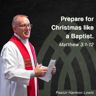 12.7.25 Prepare for Christmas like a Baptist. Matthew 3:1-12 12.7.25 Prepare for Christmas like a Baptist. Matthew 3:1-12