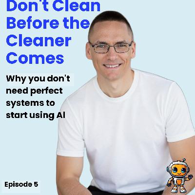 Don’t Clean Before the Cleaner Comes (Why you don’t need perfect systems to start using AI) Don’t Clean Before the Cleaner Comes (Why you don’t need perfect systems to start using AI)
