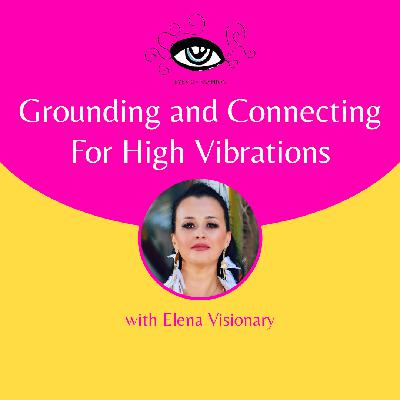 EP02: Grounding and Connecting for High Vibrations with Elena Visionary
