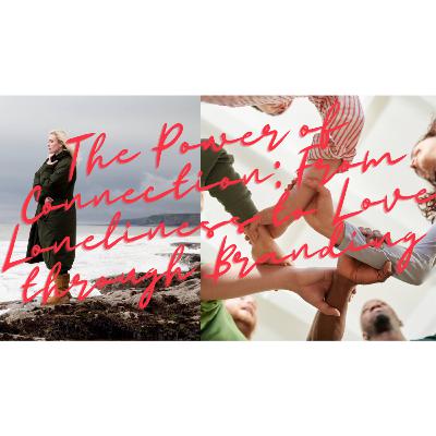 The Power of Connection: From Loneliness to Love through Branding