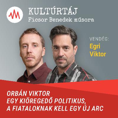 Egri Viktor: Orbán Viktor egy kiöregedő politikus, a fiataloknak kell egy új arc – Kultúrtáj