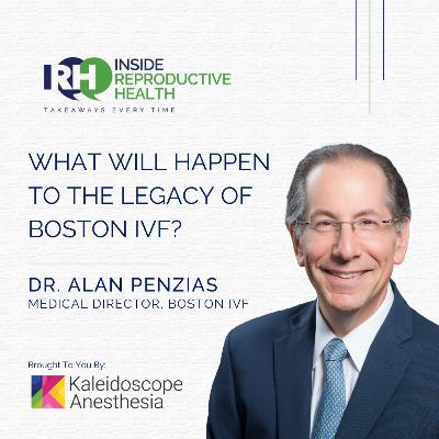 275 What Will Happen to the Legacy of Boston IVF? Dr. Alan Penzias