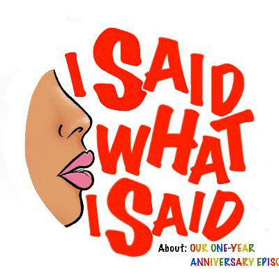 I Said What I Said About: Our One-Year Anniversary Episode