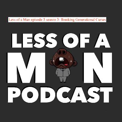 Less of a Man episode 6 season 3: Breaking Generational Curses Less of a Man episode 6 season 3: Breaking Generational Curses