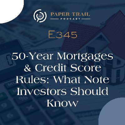 E345 | 50-Year Mortgages & Credit Score Rules: What Note Investors Should Know