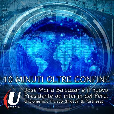 Episode 328: José Maria Balcazar è il nuovo Presidente ad interim del Perù