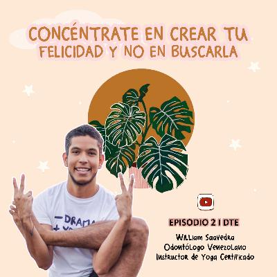 Temporada 1. Ep 2: “Concéntrate en crear tu felicidad y no en buscarla” By William Saavedra