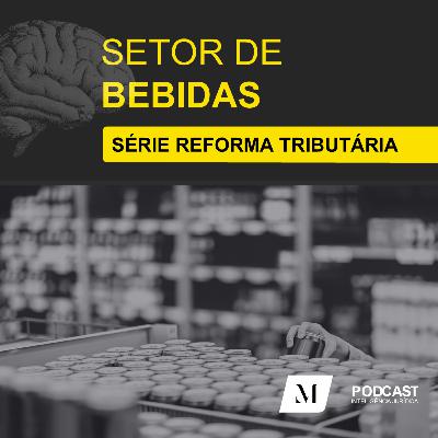 Série Reforma Tributária - Episódio 3: impactos no setor de bebidas