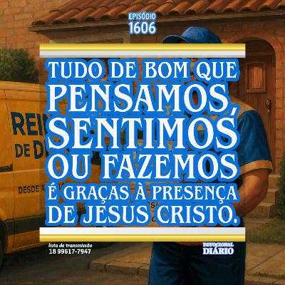 Tudo de bom que pensamos, sentimos ou fazemos é graças à presença de Jesus Cristo.