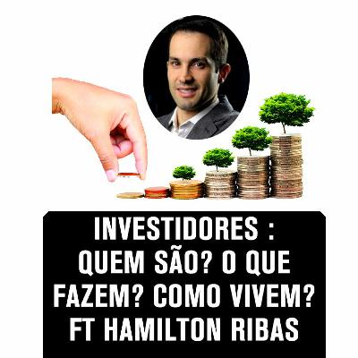 EP 08 INVESTIDORES : QUEM SÃO? O QUE FAZEM? COMO VIVEM? FT HAMILTON RIBAS