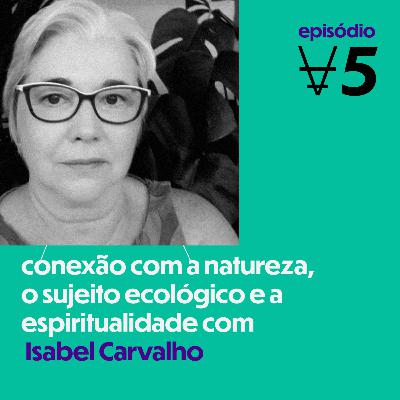#5 Conexão com a Natureza, o Sujeito Ecológico e a Espiritualidade com Isabel Carvalho
