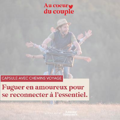 Fuguer en amoureux pour se reconnecter à l’essentiel. Episode spécial avec Chemins Voyage