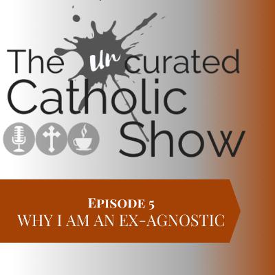 5 | Why I Am An Ex-Agnostic 5 | Why I Am An Ex-Agnostic