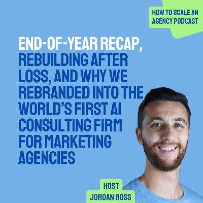 End-of-Year Recap, Rebuilding After Loss, and Why We Rebranded Into the World’s First AI Consulting Firm for Marketing Agencies