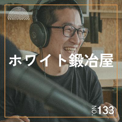 #133　ブラックより熱いのにホワイトな鍛冶修業【水野鉋製作所、似鳥 透さんゲスト回】