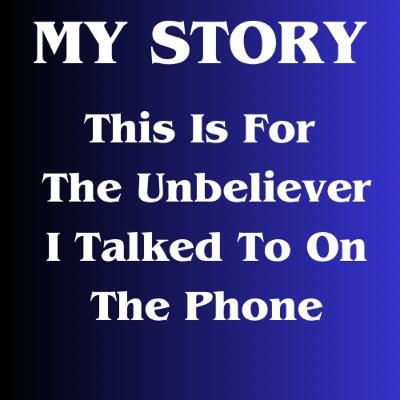 My Story: This Is For The Unbeliever I Talked To On Phone. Audio My Story: This Is For The Unbeliever I Talked To On Phone. Audio