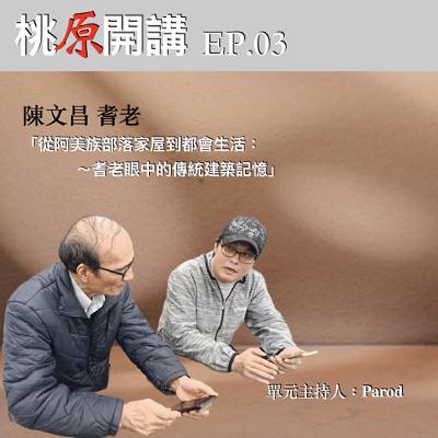 EP.03 從阿美族部落家屋到都會生活：耆老眼中的傳統建築記憶