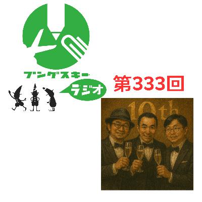 第333回「10周年を迎えてました」