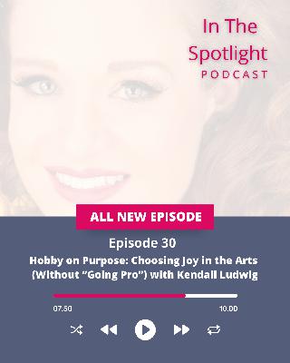 Ep 30 - Hobby on Purpose: Choosing Joy in the Arts (Without “Going Pro”) with Kendall Ludwig
