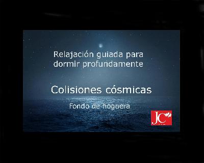 Dormir con COLISIONES CÓSMICAS. Relajación guiada para conciliar el sueño profundo. Fondo de hoguera Dormir con COLISIONES CÓSMICAS. Relajación guiada para conciliar el sueño profundo. Fondo de hoguera