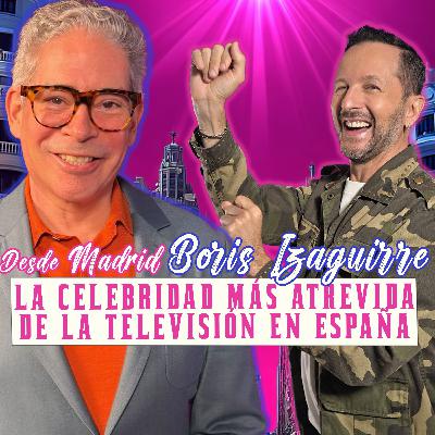 DESDE MADRID BORIS IZAGUIRRE: LA CELEBRIDAD MÁS ATREVIDA DE LA TELEVISIÓN EN ESPAÑA