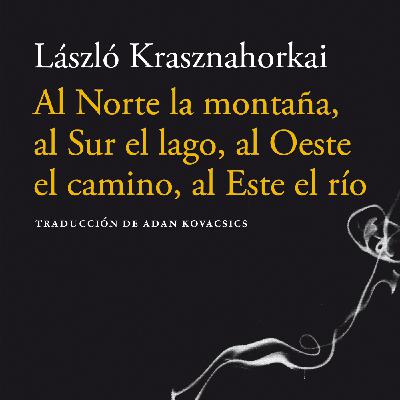 Al norte la montaña, al sur el lago, al oeste el camino, al este el río - László Krasznahorkai