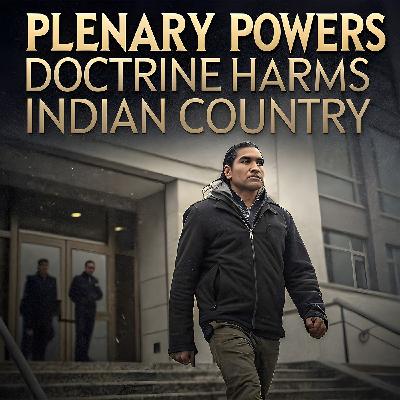 Episode 439 "Plenary Powers Doctrine Harms Indian Country"