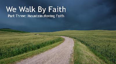 Walking By Faith Part Three: Faith That Moves Mountains Walking By Faith Part Three: Faith That Moves Mountains