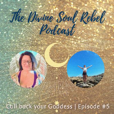 The Divine Soul Rebel Podcast; Episode #5 Call your Goddess