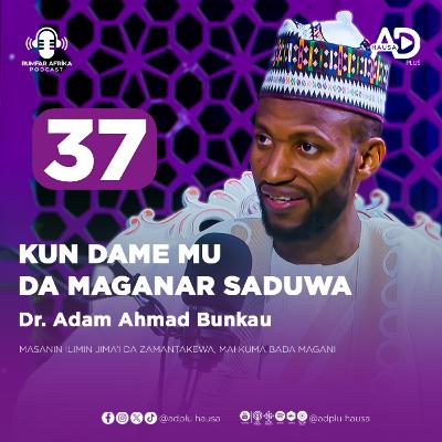 37 | ABINDA YASA MUKE YAWAN MAGANA AKAN SADUWA | DR. ADAM AHMAD BUNKAU | RUMFAR AFRIKA PODCAST HAUSA