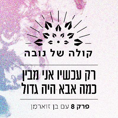 פרק 8 - בן זוארמן ״רק עכשיו אני מבין כמה אבא היה גדול״ פרק 8 - בן זוארמן ״רק עכשיו אני מבין כמה אבא היה גדול״
