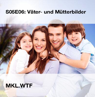 MKL S05E06: Väter- und Mütterbilder