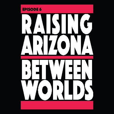 Episode 6: Raising Arizona/Between Worlds