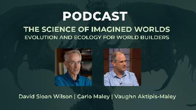 The Science of Imagined Worlds: Evolution and Ecology for World Builders - A conversation between Carlo Maley, Vaughn Aktipis-Maley & David Sloan Wilson