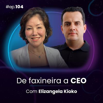 #Ep104 De faxineira a CEO, com Elizangela Kioko