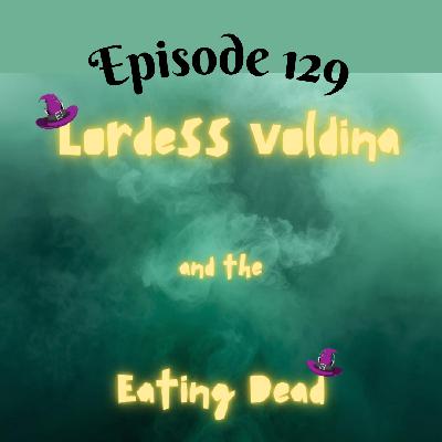 Episode 129: Lordess Voldina and the Eating Dead