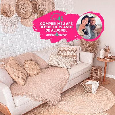 EP 45 | Comprei meu apê depois de 19 anos de aluguel