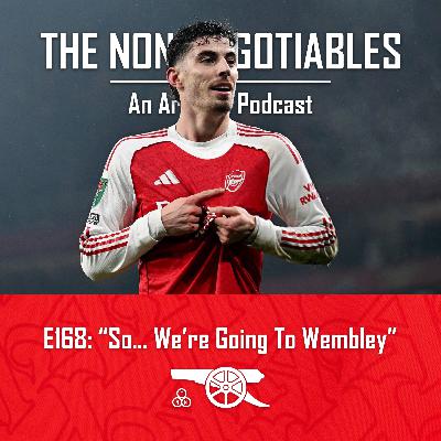 E168: "So… We’re Going To Wembley: Emirates Delight as Kai Havertz Seals Arsenal’s Carabao Cup Final Place"