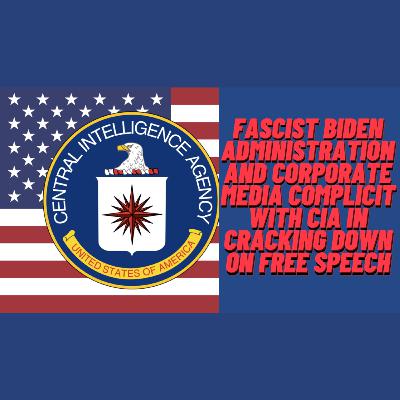 Ep623 Authoritarian-Fascist Biden Administration and Corporate Media Complicit with CIA In Cracking Down on Free Speech