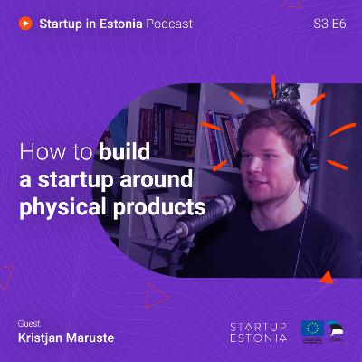 Startup in Estonia: S3 E6 - How to build a startup around physical products
