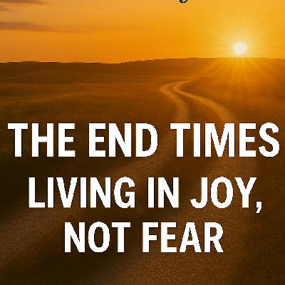 The End Times Living in Joy not Fear