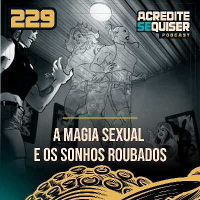 229 - A Magia Sexual e os Sonhos Roubados