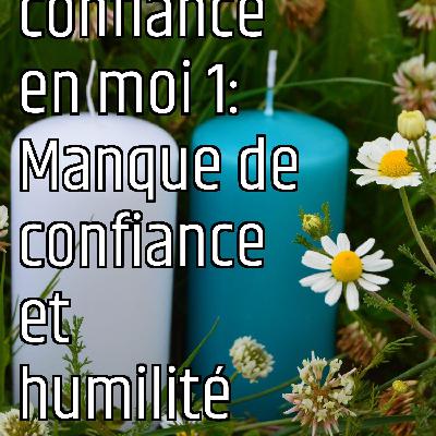 Je manque de confiance en moi 1: Manque de confiance et humilité