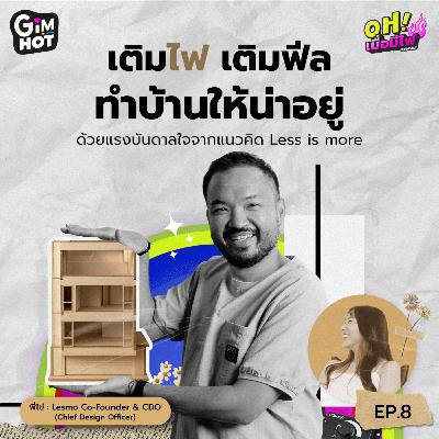เติมไฟ เติมฟีล ทำบ้านให้น่าอยู่ - พี่ไข่ Lesmo Co-Founder & CDO | OH! เมื่อมีไฟ EP. 8